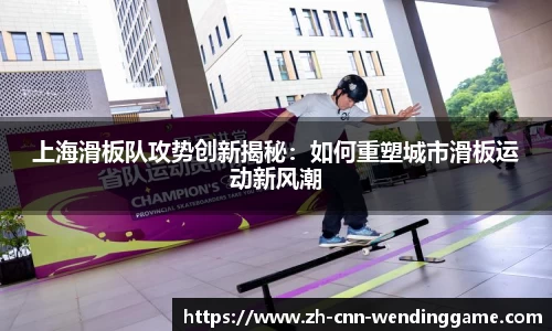 上海滑板队攻势创新揭秘：如何重塑城市滑板运动新风潮
